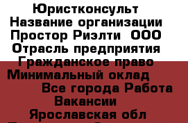 Юристконсульт › Название организации ­ Простор-Риэлти, ООО › Отрасль предприятия ­ Гражданское право › Минимальный оклад ­ 120 000 - Все города Работа » Вакансии   . Ярославская обл.,Переславль-Залесский г.